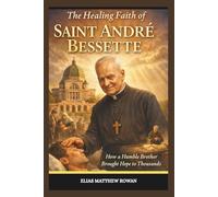The Healing Faith of Saint André Bessette: How a Humble Brother Brought Hope to Thousands