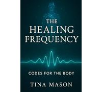 THE HEALING FREQUENCY: CODES FOR THE BODY