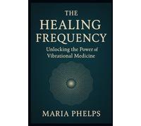 The Healing Frequency: Unlocking the Power of Vibrational Medicine