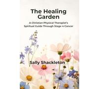 The Healing Garden: A Christian Physical Therapist's Guide through Stage 4 Cancer