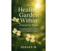 The Healing Garden Within: A Journal for Women: A Sacred Space to Release, Restore, and Grow Through Life’s Seasons