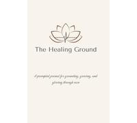 The Healing Ground: A prompted journal for grounding, growing, and glowing through care