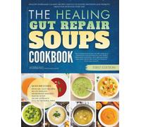 The Healing Gut Repair Soups Cookbook: Healthy Homemade Calming Recipes Crafted To Soothe Irritation and Promote Smoother Digestion Every Day