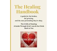 THE HEALING HANDBOOK: THE 5 HILLS OF HEALING: A GUIDE THROUGH GRIEF, LOSS, AND THE CLIMB BACK TO YOU