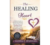 The Healing Heart: A Biblical Guide to Emotional Healing, Spiritual Renewal, Finding Peace Through Prayer, Strengthening Your Faith, and Walking Daily with Christ