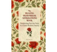 The HEALING HEARTBREAK AFFIRMATIONS BOOK: Transforming Pain into Power in a Gentle Resilience Journey