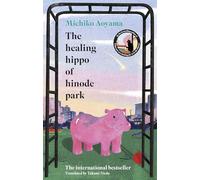 The Healing Hippo Of Hinode Park: Your next uplifting feelgood Japanese novel from the multi-million-copy bestselling author of WHAT YOU ARE LOOKING FOR IS IN THE LIBRARY