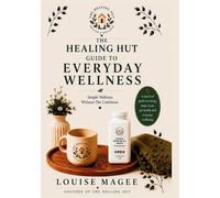 The Healing Hut Guide to Everyday Wellness: Simple Wellness Without The Confusion