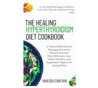 The Healing Hyperthyroidism Diet Cookbook: A Natural Meal Plan for Managing Overactive Thyroid with Anti-Thyroid Recipes, Low-Iodine Nutrition, and Supplement Support for Lasting Relief