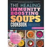 The Healing Immunity Boosting Soups Cookbook: Healthy Homemade Nourishing Meals Filled With Herbs and Clean Ingredients That Help Strengthen Natural Defenses