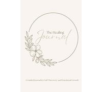 The Healing Journal: A Guided Journal for Self-Discovery and Emotional Growth: Creative Prompts to Explore, Express, and Empower Yourself Through Art and Writing