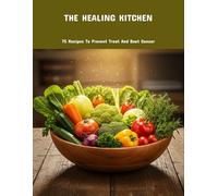 The Healing Kitchen: 75 Recipes To Prevent Treat And Beat Cancer