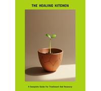 The Healing Kitchen: A Complete Guide For Treatment And Recovery
