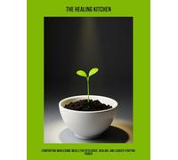 The Healing Kitchen: Comforting Wholesome Meals For Resilience, Healing, And Cancer-Fighting Power