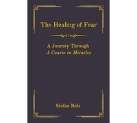 The Healing of Fear - A Journey Through A Course in Miracles