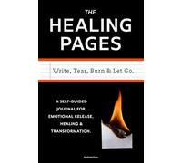 The Healing Pages: Write, Tear, Burn and Let Go. A Self-Guided Journal for Emotional Release, Healing, and Transformation