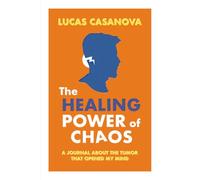 The Healing Power of Chaos: A journal about the tumor that opened my mind
