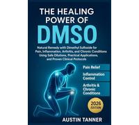 The Healing Power of DMSO: Natural Remedy with Dimethyl Sulfoxide for Pain, Inflammation, Arthritis, and Chronic Conditions Using Safe Dilutions, Practical Applications, and Proven Clinical Protocols