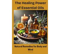 The Healing Power of Essential Oils: Natural Remedies for Body and Mind