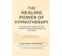 The Healing Power of Hypnotherapy: A Complete Guide To The Transformative Power Of The Mind