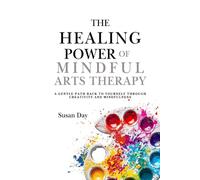 The Healing Power of Mindful Arts Therapy: A Gentle Path Back to Yourself Through Creativity and Mindfulness