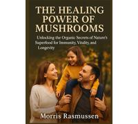 The Healing Power of Mushrooms: Unlocking the Organic Secrets of Nature’s Superfood for Immunity, Vitality, and Longevity
