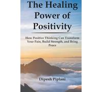 The Healing Power of Positivity: How to Transform Pain Into Peace, Doubt Into Confidence, and Struggles Into Strength