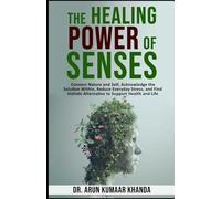 The Healing Power of Senses.: Connect Nature and Self, Acknowledge the Solutions Within, Reduce Everyday Stress and Find Holistic Alternatives to Support Health and Life.