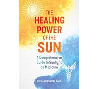 The Healing Power of the Sun: A Comprehensive Guide to Sunlight as Medicine