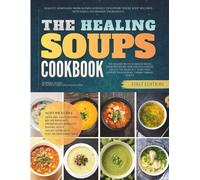 The Healing Soups Cookbook: Healthy Homemade Warm Blends Designed to Support Whole Body Wellness with Simple Nourishing Ingredients
