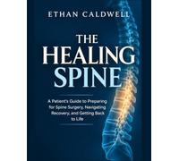 THE HEALING SPINE: A Patient's Guide to Preparing for Spine Surgery, Navigating Recovery and Getting Back to Life