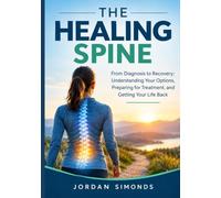 THE HEALING SPINE: From Diagnosis to Recovery: Understanding Your Options, Preparing for Treatment, and Getting Your Life Back