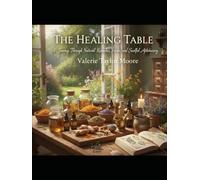 The Healing Table: A Journey Through Natural Remedies, Herbs, and Soulful Apothecary