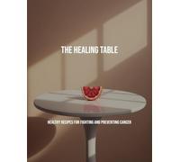 The Healing Table: Healthy Recipes For Fighting And Preventing Cancer