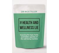 The Health and Wellness Lie: Exposing the hype, hacks and hidden agendas of the wellbeing machine