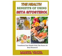 THE HEALTH BENEFITS OF USING BETA SITOSTEROL: Transform Your Health With The Power Of Beta Sitosterol