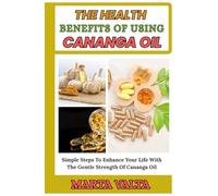 THE HEALTH BENEFITS OF USING CANANGA OIL: Simple Steps To Enhance Your Life With The Gentle Strength Of Cananga Oil