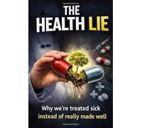 The Health Lie: Why we´re treated sick instead of really made well