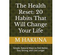 The Health Reset: 20 Habits That Will Change Your Life: Simple, Natural Ways to Feel Better, Stay Strong, and Live Longer