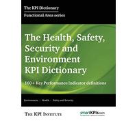 The Health, Safety, Security and Environment KPI Dictionary: 160+ Key Performance Indicator Definitions