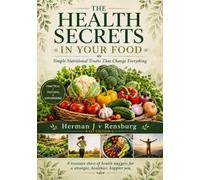 The Health Secrets In Your Food: Simple Nutritional Truths That Change Everything
