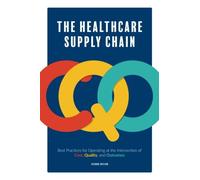 The Healthcare Supply Chain: Best Practices for Operating at the Intersection of Cost, Quality, and Outcomes: Second Edition