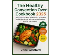 The Healthy Convection Oven Cookbook 2025: Easy Low-Carb, Keto, Plant-Based & Gluten-Free Recipes with 30-Day Meal Plan for Better Health and Everyday Cooking