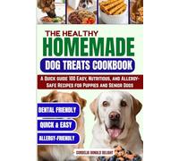 THE HEALTHY HOMEMADE DOG TREATS COOKBOOK: A Quick guide 100 Easy, Nutritious, and Allergy-Safe Recipes for Puppies and Senior Dogs