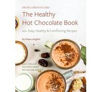 The Healthy Hot Chocolate Book: 20+ Easy, Healthy & Comforting Recipes for Cozy, Indulgent Drinks at Home: Vegan, Gluten-Free & Sugar-Free