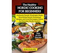 The Healthy Nordic Cooking for Beginners: Authentic Danish Weeknight Meals, Nourishing Danish Homestead Recipes, and Local Norwegian Dishes for Everyday Nordic Comfort