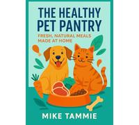 The Healthy Pet Pantry: Fresh, Natural Meals Made at Home