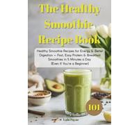 The Healthy Smoothie Recipe Book: 100 Healthy Smoothie Recipes for Energy & Better Digestion - Fast, Easy Protein & Breakfast Smoothies in 5 Minutes a Day (Even If You’re a Beginner)
