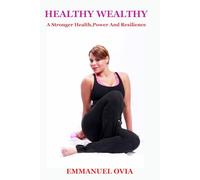 The Healthy Wealthy: Building Your Path To A Stronger Health With Purpose, Power And Resilience.