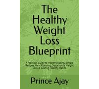 The Healthy Weight Loss Blueprint: A Practical Guide to Healthy Eating, Simple Recipes, Meal Planning, Sustainable Weight Loss & Lasting Healthy Habits